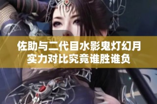 佐助与二代目水影鬼灯幻月实力对比究竟谁胜谁负