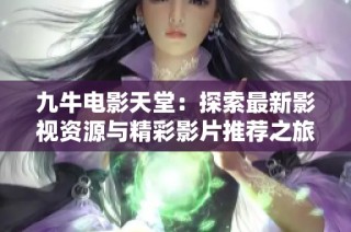 九牛电影天堂：探索最新影视资源与精彩影片推荐之旅