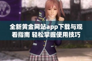 全新黄金网站app下载与观看指南 轻松掌握使用技巧