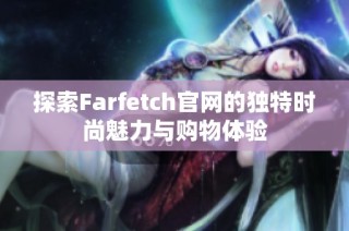 探索Farfetch官网的独特时尚魅力与购物体验