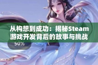 从构想到成功：揭秘Steam游戏开发背后的故事与挑战