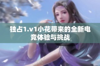 独占1.v1小花带来的全新电竞体验与挑战