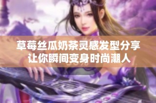草莓丝瓜奶茶灵感发型分享 让你瞬间变身时尚潮人