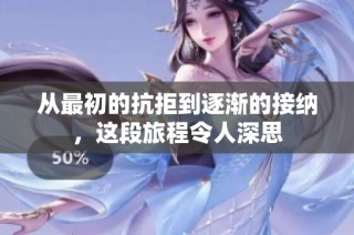 从最初的抗拒到逐渐的接纳，这段旅程令人深思