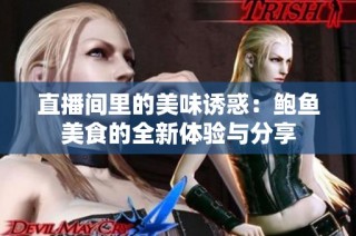 直播间里的美味诱惑：鲍鱼美食的全新体验与分享