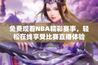 免费观看NBA精彩赛事，轻松在线享受比赛直播体验
