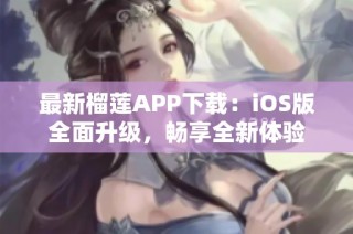 最新榴莲APP下载：iOS版全面升级，畅享全新体验
