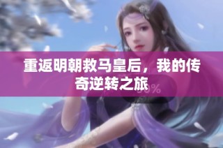 重返明朝救马皇后，我的传奇逆转之旅