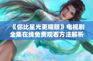 《你比星光更耀眼》电视剧全集在线免费观看方法解析