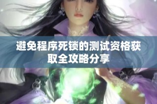 避免程序死锁的测试资格获取全攻略分享