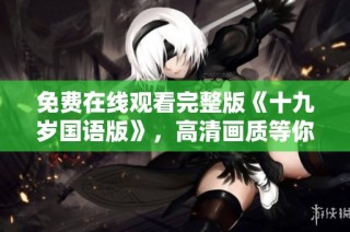 免费在线观看完整版《十九岁国语版》，高清画质等你来享受