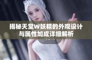 揭秘天堂W妖精的外观设计与属性加成详细解析