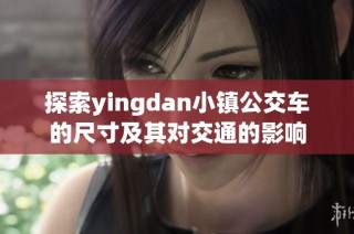 探索yingdan小镇公交车的尺寸及其对交通的影响