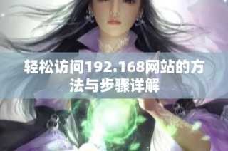 轻松访问192.168网站的方法与步骤详解