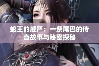 蛇王的威严：一条尾巴的传奇故事与秘密探秘