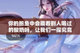 你的鲍鱼中会藏着别人喝过的酸奶吗，让我们一探究竟
