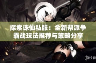 探索诛仙私服：全新帮派争霸战玩法推荐与策略分享