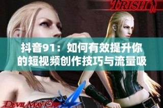 抖音91：如何有效提升你的短视频创作技巧与流量吸引力