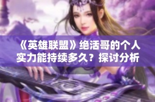 《英雄联盟》绝活哥的个人实力能持续多久？探讨分析与评论