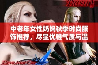 中老年女性妈妈秋季时尚服饰推荐，尽显优雅气质与温暖舒适
