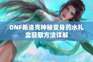 DNF希洛克神秘变身药水礼盒获取方法详解