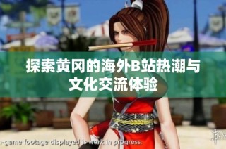探索黄冈的海外B站热潮与文化交流体验