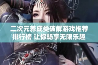 二次元养成类破解游戏推荐排行榜 让你畅享无限乐趣