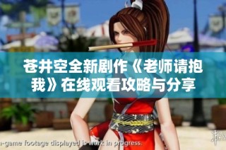 苍井空全新剧作《老师请抱我》在线观看攻略与分享