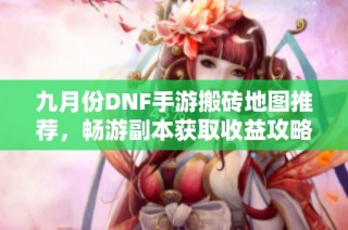 九月份DNF手游搬砖地图推荐，畅游副本获取收益攻略