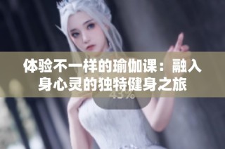 体验不一样的瑜伽课：融入身心灵的独特健身之旅