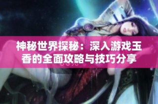 神秘世界探秘：深入游戏玉香的全面攻略与技巧分享