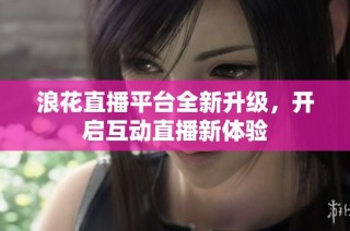 浪花直播平台全新升级，开启互动直播新体验