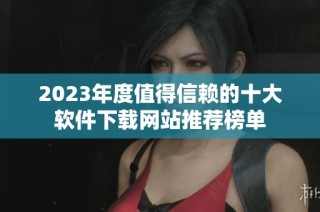 2023年度值得信赖的十大软件下载网站推荐榜单