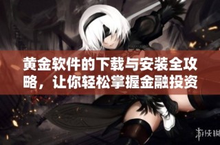 黄金软件的下载与安装全攻略，让你轻松掌握金融投资技巧