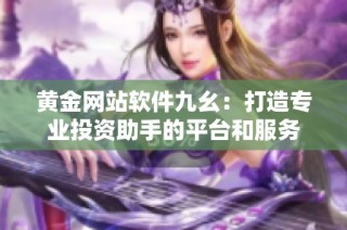 黄金网站软件九幺：打造专业投资助手的平台和服务