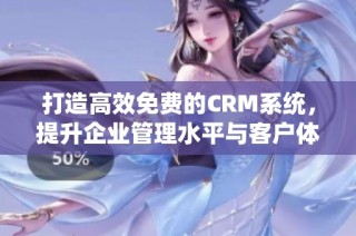 打造高效免费的CRM系统，提升企业管理水平与客户体验