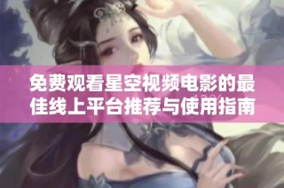 免费观看星空视频电影的最佳线上平台推荐与使用指南