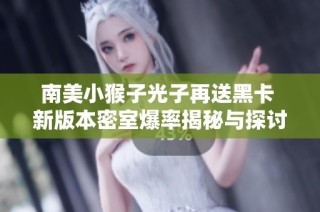南美小猴子光子再送黑卡 新版本密室爆率揭秘与探讨