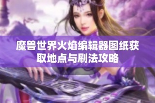魔兽世界火焰编辑器图纸获取地点与刷法攻略