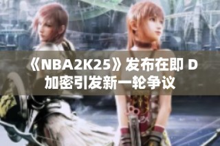《NBA2K25》发布在即 D加密引发新一轮争议