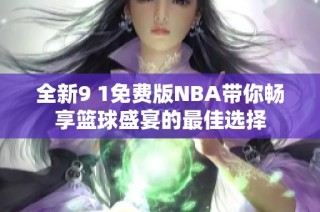 全新9 1免费版NBA带你畅享篮球盛宴的最佳选择