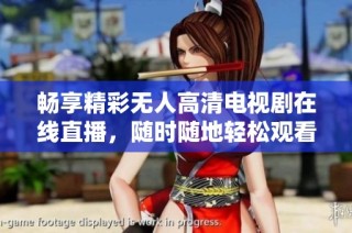 畅享精彩无人高清电视剧在线直播，随时随地轻松观看