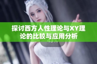 探讨西方人性理论与XY理论的比较与应用分析