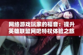 网络游戏玩家的福音：提升英雄联盟网吧特权体验之旅