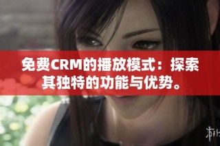 免费CRM的播放模式：探索其独特的功能与优势。