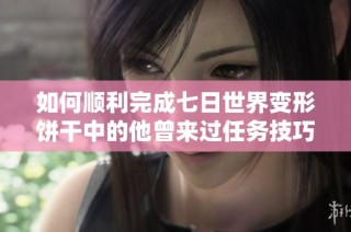 如何顺利完成七日世界变形饼干中的他曾来过任务技巧解析