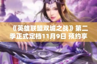 《英雄联盟双城之战》第二季正式定档11月9日 预约享多重福利