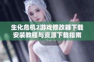 生化危机2游戏修改器下载安装教程与资源下载指南