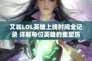 艾翁LOL英雄上线时间全记录 详解每位英雄的重塑历程