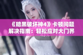 《暗黑破坏神4》卡顿问题解决指南：轻松应对大门界面困扰